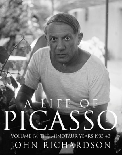 A Life of Picasso Volume IV: The Minotaur Years: 1933-1943 Richardson John