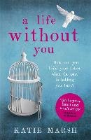 A Life Without You: a gripping and emotional page-turner about love and family secrets Marsh Katie