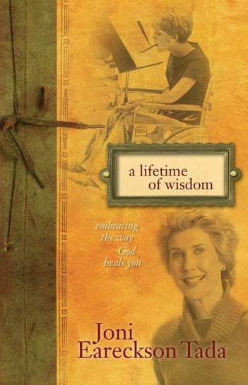 A Lifetime of Wisdom Joni Eareckson Tada