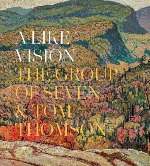 A Like Vision. The Group of Seven and Tom Thomson Opracowanie zbiorowe