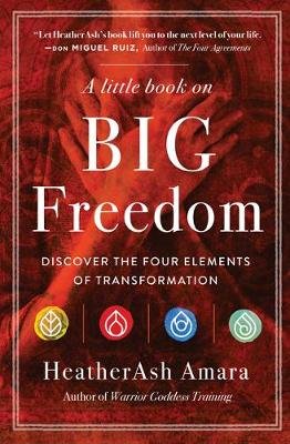 A Little Book on Big Freedom: Discover the Four Elements of Transformation Amara HeatherAsh