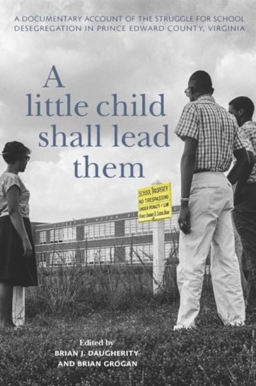 A Little Child Shall Lead Them: A Documentary Account of the Struggle for School Desegregation in Prince Edward County, Virginia Univ Of Virginia Pr