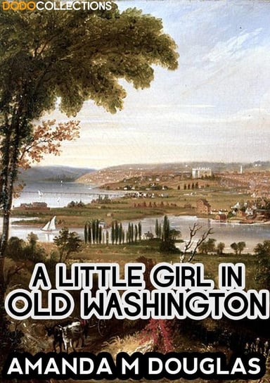 A Little Girl in Old Washington Amanda M Douglas