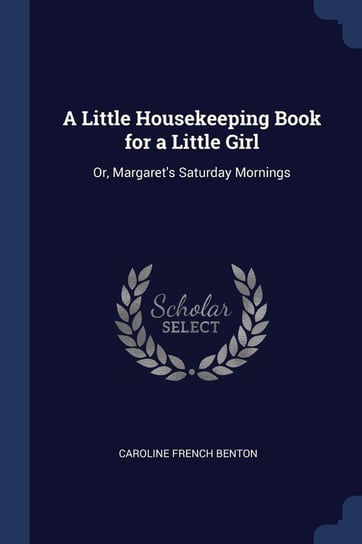 A Little Housekeeping Book for a Little Girl Benton Caroline French
