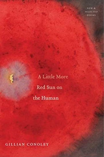 A Little More Red Sun on the Human: New & Selected Poems Gillian Conoley