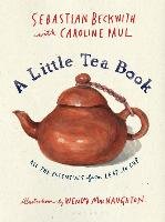 A Little Tea Book: All the Essentials from Leaf to Cup Beckwith Sebastian, Paul Caroline