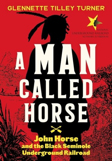 A Man Called Horse: John Horse and the Black Seminole Underground Railroad: John Horse and the Black Glennette Tilley Turner