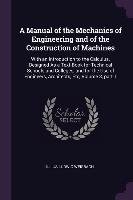 A Manual of the Mechanics of Engineering and of the Construction of Machines. With an Introduction to the Calculus Weisbach Julius Ludwig