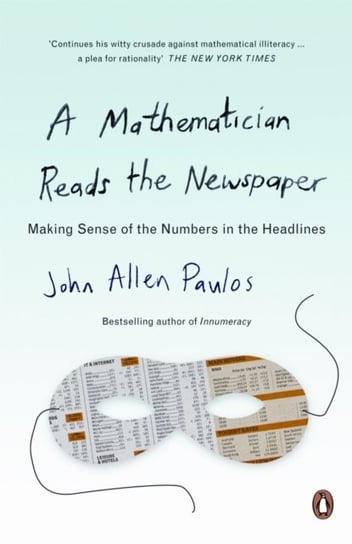 A Mathematician Reads the Newspaper. Making Sense of the Numbers in the Headlines Paulos John Allen