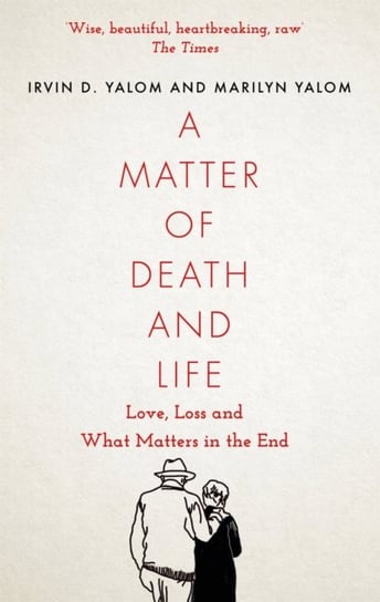 A Matter of Death and Life: Love, Loss and What Matters in the End Yalom Irvin, Yalom Marilyn