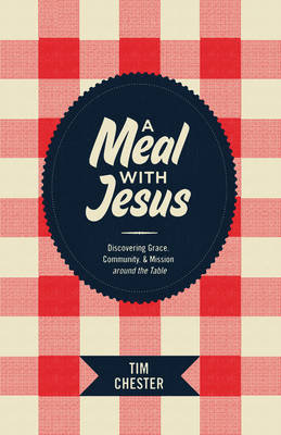 A Meal with Jesus: Discovering Grace, Community, and Mission around the Table Tim Chester