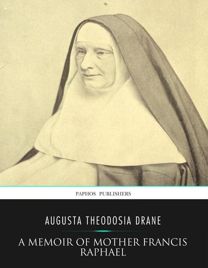 A Memoir of Mother Francis Raphael Augusta Theodosia Drane