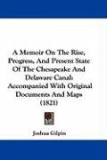 A Memoir on the Rise, Progress, and Present State of the Chesapeake and Delaware Canal: Accompanied with Original Documents and Maps (1821) Gilpin Joshua