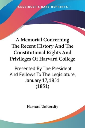 A Memorial Concerning The Recent History And The Constitutional Rights And Privileges Of Harvard College University Harvard