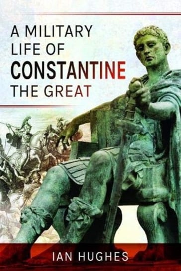 A Military Life of Constantine the Great Hughes Ian