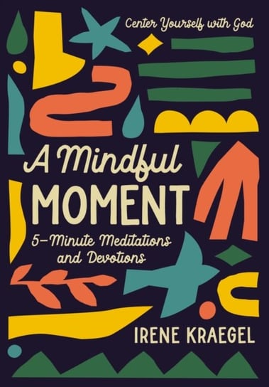 A Mindful Moment: 5-Minute Meditations and Devotions Irene Kraegel