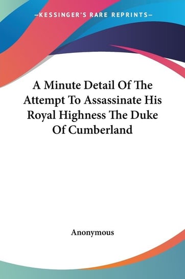 A Minute Detail Of The Attempt To Assassinate His Royal Highness The Duke Of Cumberland Anonymous