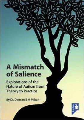 A Mismatch of Salience: Explorations from the Nature of Autism from Theory to Practice Damian Milton