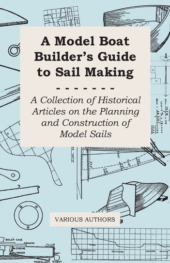 A Model Boat Builder's Guide to Sail Making - A Collection of Historical Articles on the Planning and Construction of Model Sails Various
