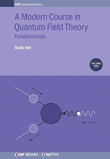 A Modern Course in Quantum Field Theory, Volume 1: Fundamentals Prof Badis Ydri