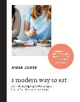 A Modern Way to Eat: 200+ Satisfying Vegetarian Recipes (That Will Make You Feel Amazing) Jones Anna