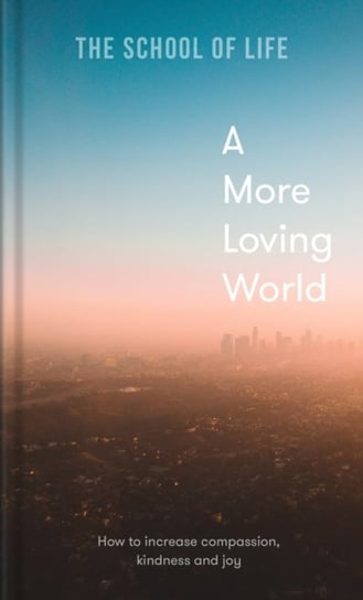 A More Loving World. how to increase compassion, kindness and joy Opracowanie zbiorowe