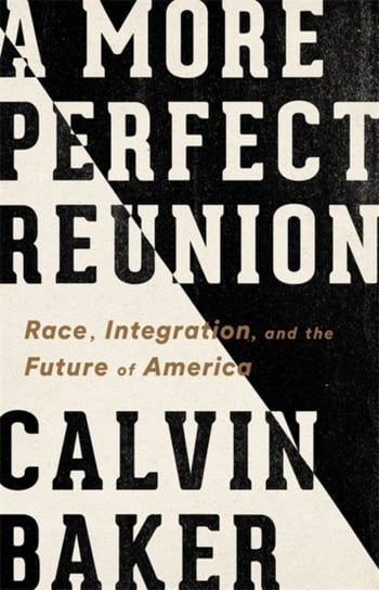 A More Perfect Reunion: Race, Integration and the Future of America Calvin Baker