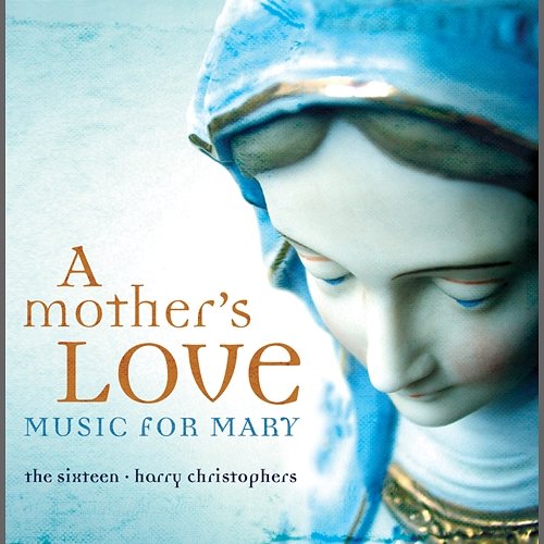 A Mother's Love - Music For Mary The Sixteen, Harry Christophers