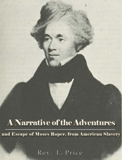 A Narrative of the Adventures and Escape of Moses Roper, from American Slavery Rev. T. Price
