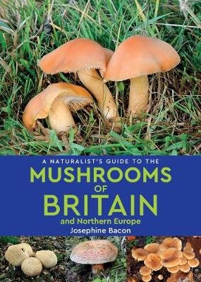 A Naturalist's Guide to the Mushrooms of Britain and Northern Europe (2nd edition) Josephine Bacon