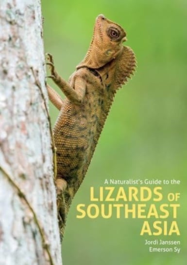 A Naturalists Guide to the Lizards of Southeast Asia Jordi Janssen, Emerson Sy