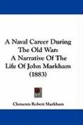 A Naval Career During the Old War: A Narrative of the Life of John Markham (1883) Markham Clements Robert