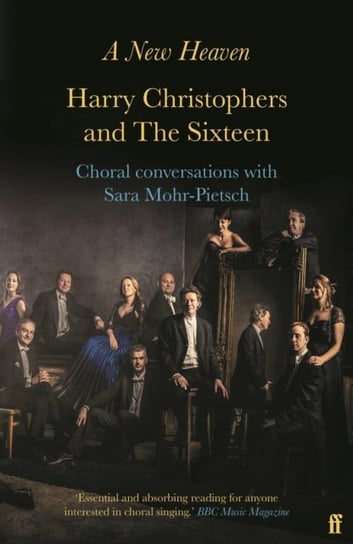 A New Heaven. Harry Christophers and The Sixteen Choral conversations with Sara Mohr-Pietsch Harry Christophers, Sara Mohr-Pietsch