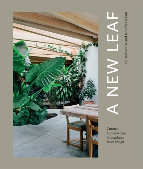A New Leaf. Curated Houses Where Plants Meet Design Jennifer Haslam, Pip McCormac