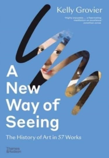 A New Way of Seeing: The History of Art in 57 Works Grovier Kelly