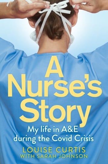 A Nurses Story: My Life in A&E During the Covid Crisis Louise Curtis