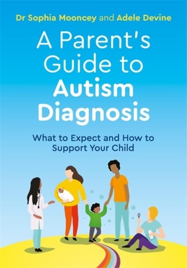 A Parents Guide to Autism Diagnosis: What to Expect and How to Support Your Child Adele Devine