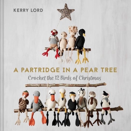 A Partridge in a Pear Tree: Crochet the 12 birds of Christmas Lord Kerry