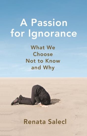 A Passion for Ignorance: What We Choose Not to Know and Why Salecl Renata