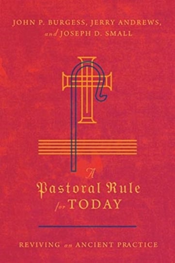 A Pastoral Rule for Today: Reviving an Ancient Practice Burgess John P., Andrews Jerry, Small Joseph D.