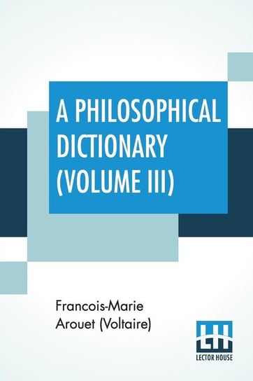 A Philosophical Dictionary (Volume III) Arouet (Voltaire) Francois-Marie
