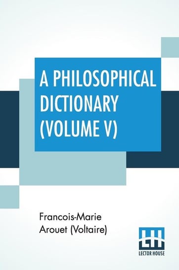 A Philosophical Dictionary (Volume V) Arouet (Voltaire) Francois-Marie