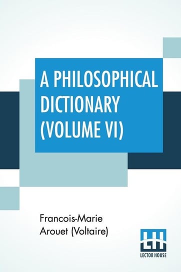 A Philosophical Dictionary (Volume VI) Arouet (Voltaire) Francois-Marie
