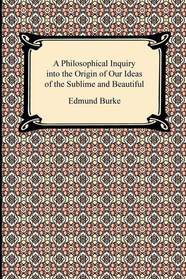 A Philosophical Inquiry into the Origin of Our Ideas of the Sublime and Beautiful Burke Edmund