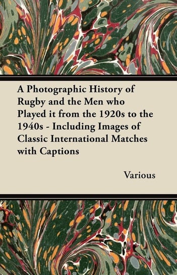 A   Photographic History of Rugby and the Men Who Played It from the 1920s to the 1940s - Including Images of Classic International Matches with Capti Various