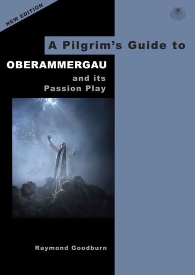 A Pilgrims Guide to Oberammergau and its Passion Play Raymond Goodburn