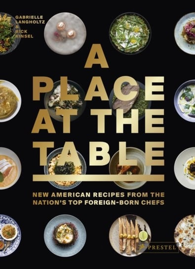 A Place at the Table: New American Recipes from the Nations Top Foreign-Born Chefs Gabrielle Langholtz