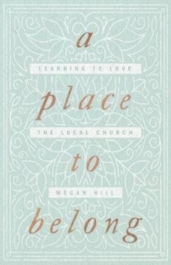 A Place to Belong. Learning to Love the Local Church Megan Hill