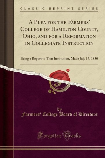 A Plea for the Farmers' College of Hamilton County, Ohio, and for a Reformation in Collegiate Instruction Directors Farmers' College Board of