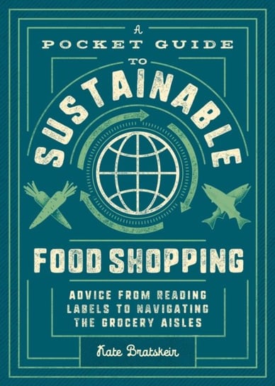 A Pocket Guide to Sustainable Food Shopping: How to Navigate the Grocery Store, Read Labels, and Hel Kate Bratskeir
